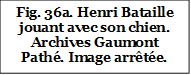 Fig. 36a. Henri Bataille jouant avec son chien. Archives Gaumont Pathé. Image arrêtée.

